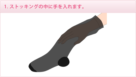 1. ストッキングの中に手を入れます。